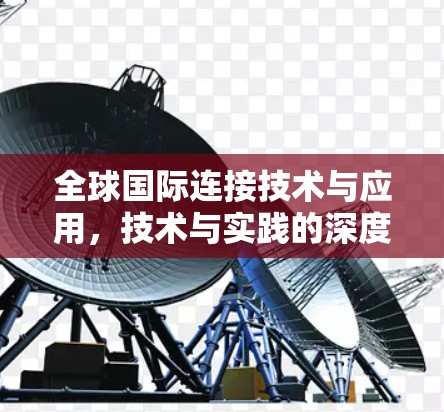 全球国际连接技术与应用,技术与实践的深度融合 全球国际连接技术与应用,技术与实践的深度融合