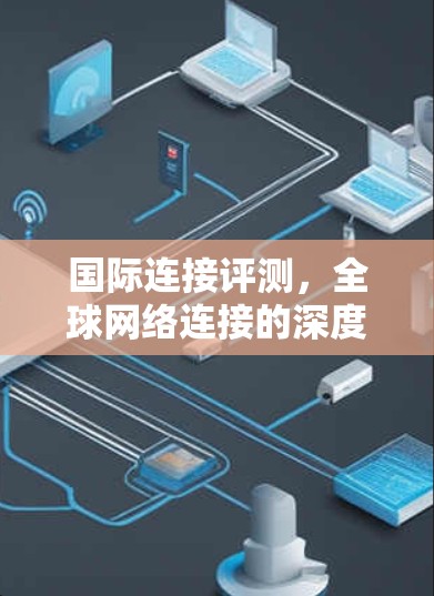 国际连接评测,全球网络连接的深度分析 国际连接评测,全球网络连接的深度分析