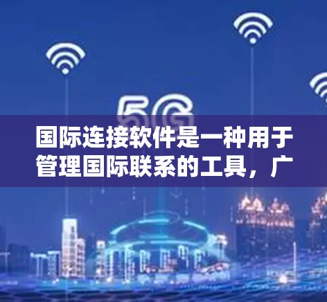 国际连接软件是一种用于管理国际联系的工具,广泛应用于多个网络环境,如有线网络、无线局域网和无线网络。以下是关于国际连接软件的详细指南 国际连接软件是一种用于管理国际联系的工具,广泛应用于多个网络环境,如有线网络、无线局域网和无线网络。以下是关于国际连接软件的详细指南