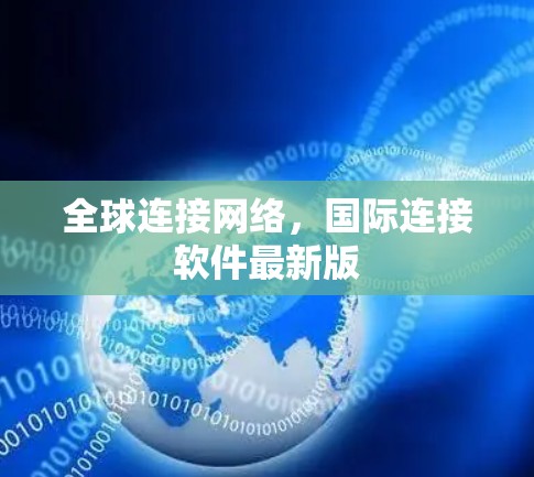 全球连接网络,国际连接软件最新版 全球连接网络,国际连接软件最新版