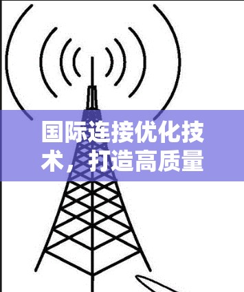 国际连接优化技术,打造高质量网络环境 国际连接优化技术,打造高质量网络环境