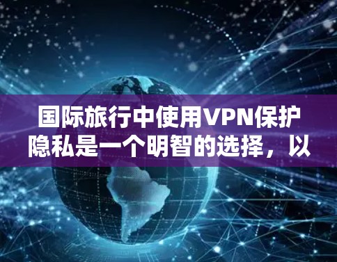 国际旅行中使用VPN保护隐私是一个明智的选择,以下是一些国际旅行VPN下载推荐 国际旅行中使用VPN保护隐私是一个明智的选择,以下是一些国际旅行VPN下载推荐