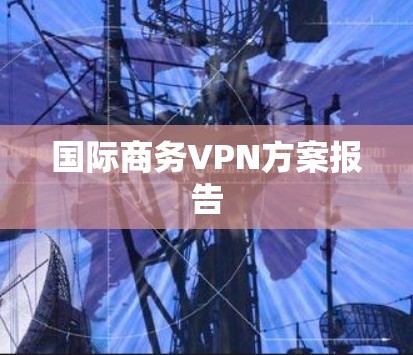 国际商务VPN方案报告 国际商务VPN方案报告