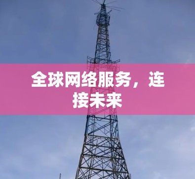 全球网络服务,连接未来 全球网络服务,连接未来