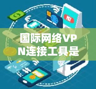国际网络VPN连接工具是用于远程访问国际服务器的网络服务,帮助用户访问如美国或欧洲的部分服务器。以下是使用这些工具的步骤和建议 国际网络VPN连接工具是用于远程访问国际服务器的网络服务,帮助用户访问如美国或欧洲的部分服务器。以下是使用这些工具的步骤和建议
