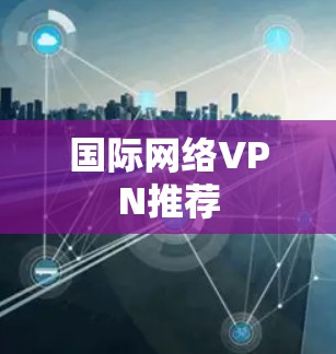 国际网络VPN推荐 国际网络VPN推荐
