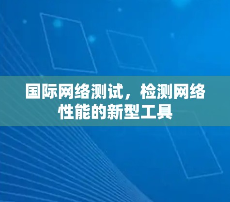 国际网络测试,检测网络性能的新型工具 国际网络测试,检测网络性能的新型工具