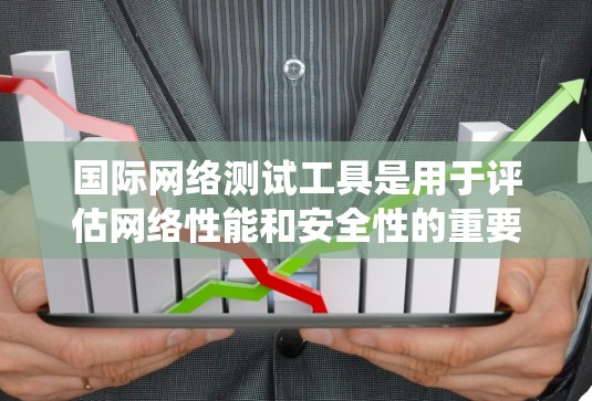 国际网络测试工具是用于评估网络性能和安全性的重要工具。以下是对这些工具的系统介绍 国际网络测试工具是用于评估网络性能和安全性的重要工具。以下是对这些工具的系统介绍