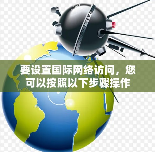 要设置国际网络访问，您可以按照以下步骤操作