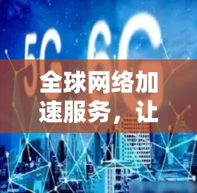 全球网络加速服务，让数据更轻松