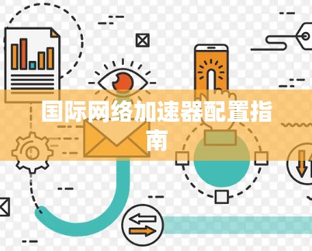 国际网络加速器配置指南 国际网络加速器配置指南
