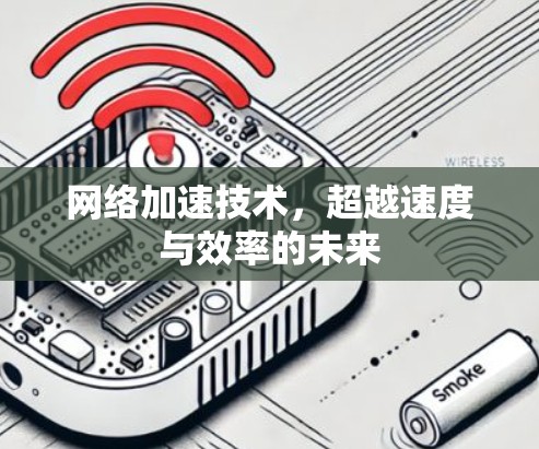 网络加速技术,超越速度与效率的未来 网络加速技术,超越速度与效率的未来