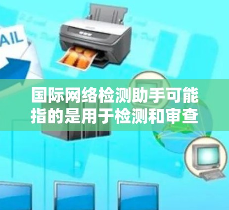 国际网络检测助手可能指的是用于检测和审查网络服务合法性、安全性的工具或平台。以下是一些常见的国际网络检测助手