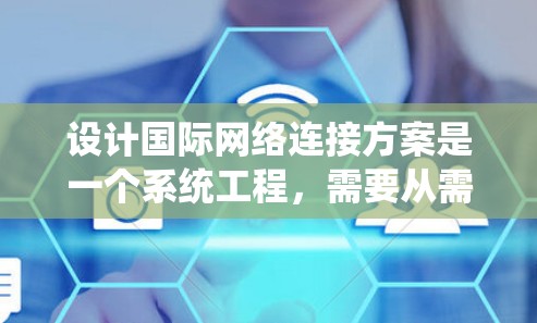 设计国际网络连接方案是一个系统工程,需要从需求分析到实施,再到监控和维护,确保网络高效稳定。以下是详细的步骤指南 设计国际网络连接方案是一个系统工程,需要从需求分析到实施,再到监控和维护,确保网络高效稳定。以下是详细的步骤指南
