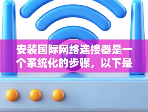 安装国际网络连接器是一个系统化的步骤，以下是详细的指南