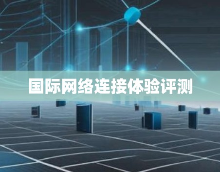 国际网络连接体验评测