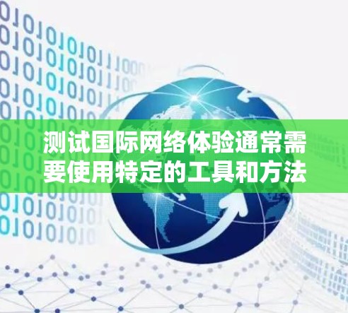 测试国际网络体验通常需要使用特定的工具和方法来评估网络连接的稳定性、带宽、延迟等性能。以下是一些常见的测试方法和步骤,帮助你了解和优化国际网络体验 测试国际网络体验通常需要使用特定的工具和方法来评估网络连接的稳定性、带宽、延迟等性能。以下是一些常见的测试方法和步骤,帮助你了解和优化国际网络体验