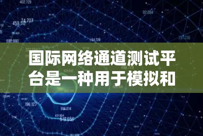 国际网络通道测试平台是一种用于模拟和测试网络设备环境的工具,广泛应用于测试不同国家和地区的网络环境。以下是对该主题的分步解释和总结 国际网络通道测试平台是一种用于模拟和测试网络设备环境的工具,广泛应用于测试不同国家和地区的网络环境。以下是对该主题的分步解释和总结