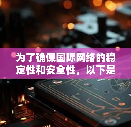 为了确保国际网络的稳定性和安全性,以下是一些推荐的国际网络稳定助手和工具 为了确保国际网络的稳定性和安全性,以下是一些推荐的国际网络稳定助手和工具