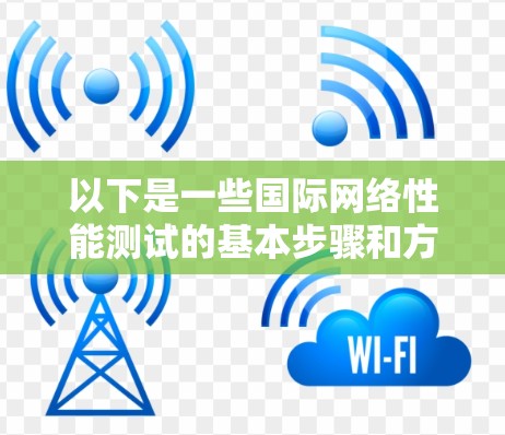 以下是一些国际网络性能测试的基本步骤和方法