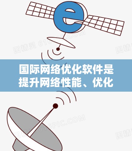 国际网络优化软件是提升网络性能、优化用户体验并提高SEO效果的重要工具。根据网络环境的不同,主要分为设备优化、服务器优化、网站优化和云服务优化四个大类。以下是每个大类下可能的软件及其作用和使用步骤 国际网络优化软件是提升网络性能、优化用户体验并提高SEO效果的重要工具。根据网络环境的不同,主要分为设备优化、服务器优化、网站优化和云服务优化四个大类。以下是每个大类下可能的软件及其作用和使用步骤