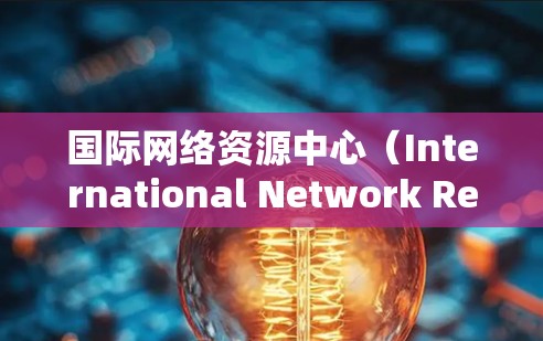 国际网络资源中心（International Network Resource Center,INRC）是一个专门用于管理国际网络资源的机构，旨在提供国际互联网连接的工具和服务。以下是其主要方面
