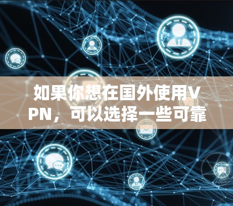 如果你想在国外使用VPN，可以选择一些可靠的 VPN 工具。以下是几个推荐的国外VPN工具