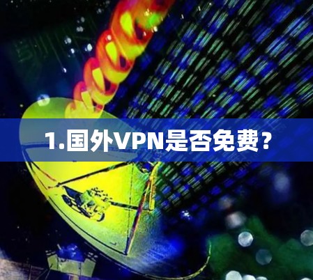 1.国外VPN是否免费? 1.国外VPN是否免费?
