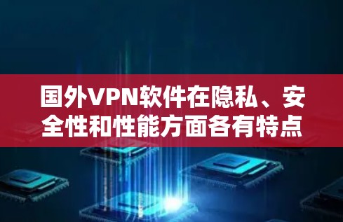 国外VPN软件在隐私、安全性和性能方面各有特点，以下是一些主要的VPN软件及其优势，供您参考