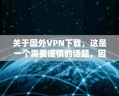 关于国外VPN下载,这是一个需要谨慎的话题,因为VPN下载软件可能涉及隐私、版权和安全问题。以下是一些建议和注意事项 关于国外VPN下载,这是一个需要谨慎的话题,因为VPN下载软件可能涉及隐私、版权和安全问题。以下是一些建议和注意事项