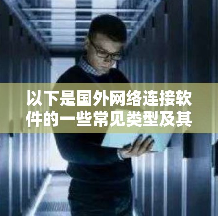 以下是国外网络连接软件的一些常见类型及其特点 以下是国外网络连接软件的一些常见类型及其特点
