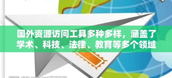 国外资源访问工具多种多样,涵盖了学术、科技、法律、教育等多个领域。以下是一些常用的资源访问工具,根据你的需求选择合适的工具 国外资源访问工具多种多样,涵盖了学术、科技、法律、教育等多个领域。以下是一些常用的资源访问工具,根据你的需求选择合适的工具