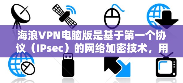 海浪VPN电脑版是基于第一个协议(IPsec)的网络加密技术,用于在多点之间建立可靠的、安全的通信通道。以下是对海浪VPN电脑版的详细步骤和教程 海浪VPN电脑版是基于第一个协议(IPsec)的网络加密技术,用于在多点之间建立可靠的、安全的通信通道。以下是对海浪VPN电脑版的详细步骤和教程