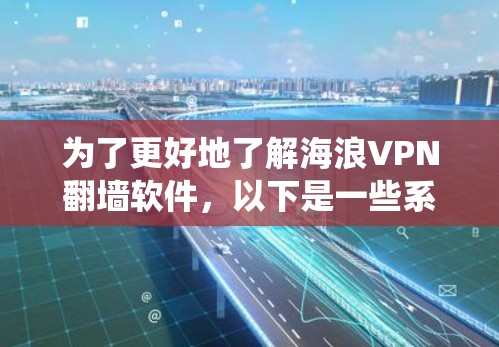 为了更好地了解海浪VPN翻墙软件,以下是一些系统性的分析和建议 为了更好地了解海浪VPN翻墙软件,以下是一些系统性的分析和建议