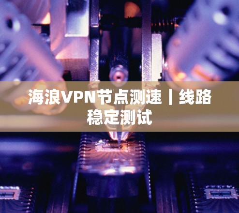 海浪VPN节点测速｜线路稳定测试