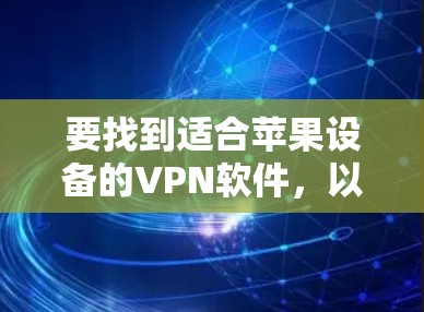 要找到适合苹果设备的VPN软件，以下是几个推荐的选择