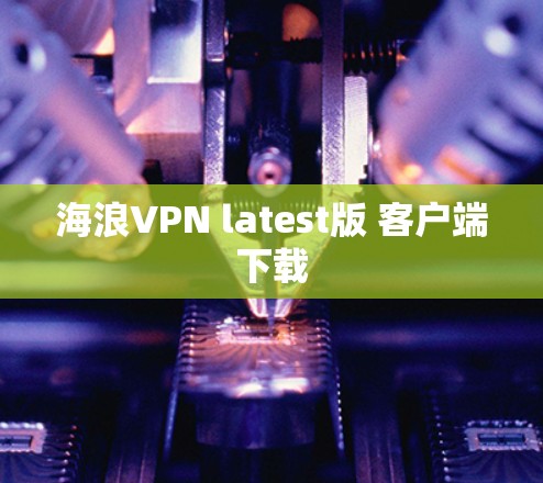 海浪VPN latest版 客户端下载 海浪VPN latest版 客户端下载