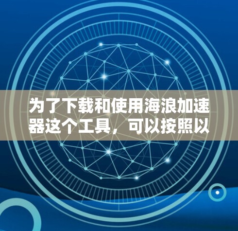 为了下载和使用海浪加速器这个工具，可以按照以下步骤进行