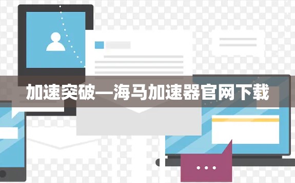 加速突破—海马加速器官网下载 加速突破—海马加速器官网下载