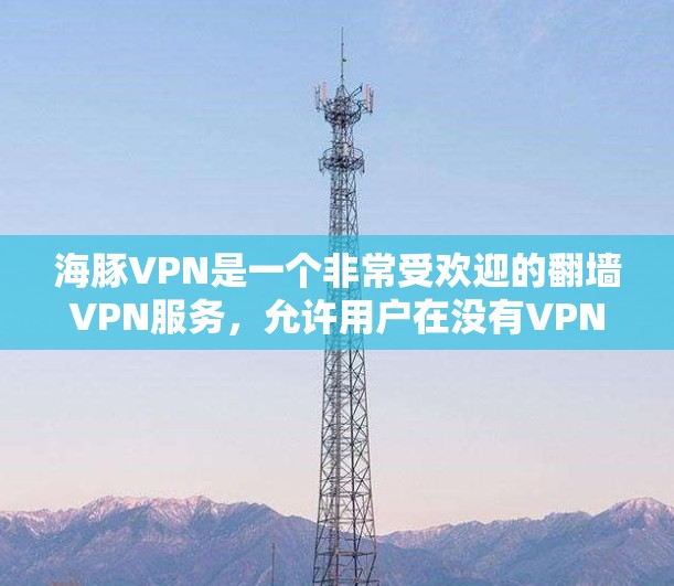 海豚VPN是一个非常受欢迎的翻墙VPN服务，允许用户在没有VPN设备的情况下访问网络。如果您需要一个稳定且可靠的安全翻墙软件，以下是一些推荐