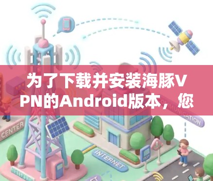 为了下载并安装海豚VPN的Android版本,您可以按照以下步骤进行 为了下载并安装海豚VPN的Android版本,您可以按照以下步骤进行