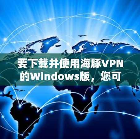 要下载并使用海豚VPN的Windows版，您可以按照以下步骤进行