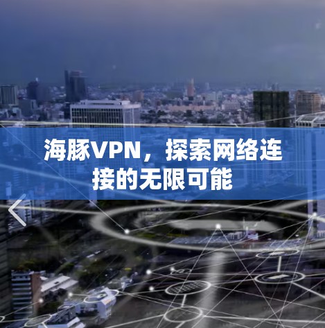 海豚VPN,探索网络连接的无限可能 海豚VPN,探索网络连接的无限可能