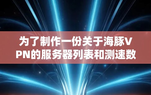 为了制作一份关于海豚VPN的服务器列表和测速数据,以下是一个清晰和详细的步骤指南 为了制作一份关于海豚VPN的服务器列表和测速数据,以下是一个清晰和详细的步骤指南