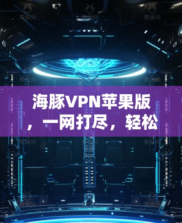 海豚VPN苹果版,一网打尽,轻松解决IP连接问题 海豚VPN苹果版,一网打尽,轻松解决IP连接问题