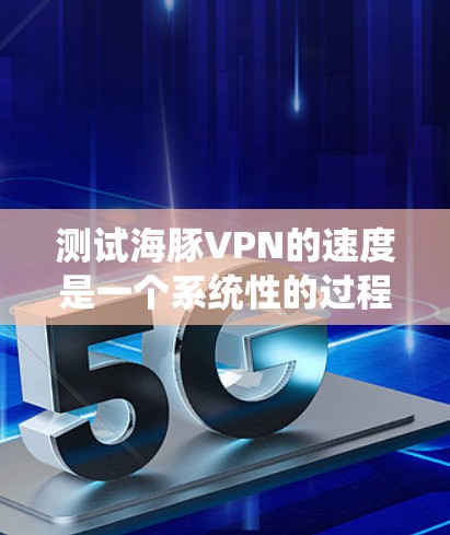 测试海豚VPN的速度是一个系统性的过程,旨在评估其性能。以下是对该过程的详细步骤和建议 测试海豚VPN的速度是一个系统性的过程,旨在评估其性能。以下是对该过程的详细步骤和建议