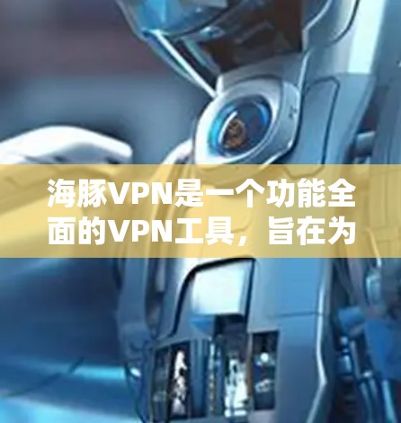 海豚VPN是一个功能全面的VPN工具，旨在为用户提供安全、便捷的网络访问体验。以下是对海豚VPN功能的详细介绍