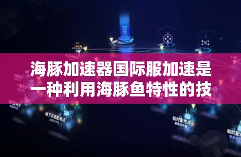 海豚加速器国际服加速是一种利用海豚鱼特性的技术,通过海豚鱼的高速移动和数据传递来加速车辆。以下是该技术的详细解释 海豚加速器国际服加速是一种利用海豚鱼特性的技术,通过海豚鱼的高速移动和数据传递来加速车辆。以下是该技术的详细解释
