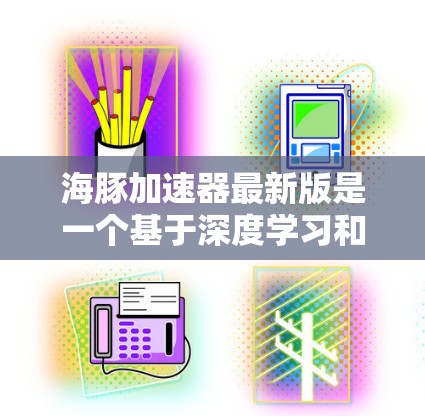 海豚加速器最新版是一个基于深度学习和机器学习的AI工具,旨在通过改进算法、数据处理和模型解释性,提升市场预测能力和实用性。它可能在以下几个方面有所改进 海豚加速器最新版是一个基于深度学习和机器学习的AI工具,旨在通过改进算法、数据处理和模型解释性,提升市场预测能力和实用性。它可能在以下几个方面有所改进