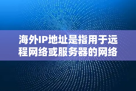海外IP地址是指用于远程网络或服务器的网络地址,通常是在不同国家或地区的网络中使用的。以下是一些关于海外IP地址的要点 海外IP地址是指用于远程网络或服务器的网络地址,通常是在不同国家或地区的网络中使用的。以下是一些关于海外IP地址的要点